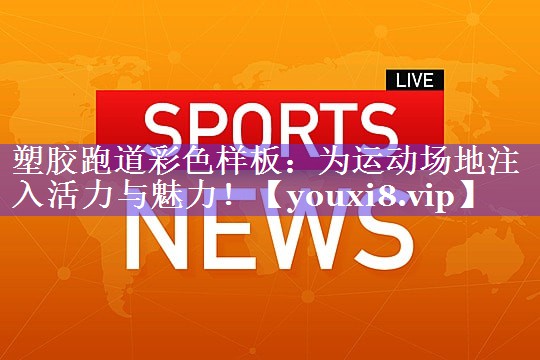 塑胶跑道彩色样板：为运动场地注入活力与魅力！
