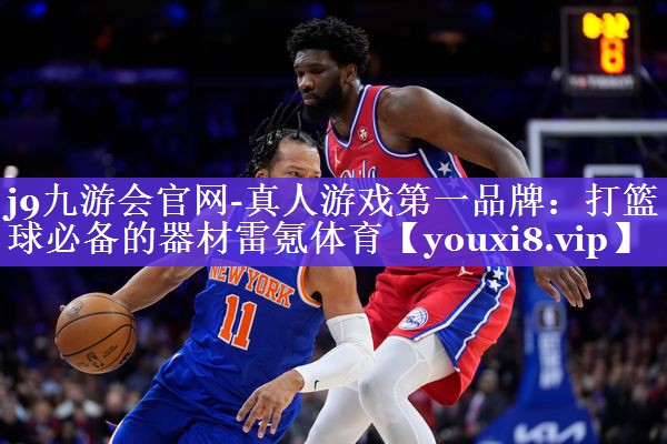 j9九游会官网-真人游戏第一品牌：打篮球必备的器材雷氪体育