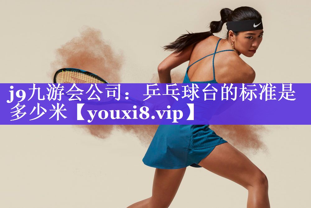 j9九游会公司：乒乓球台的标准是多少米