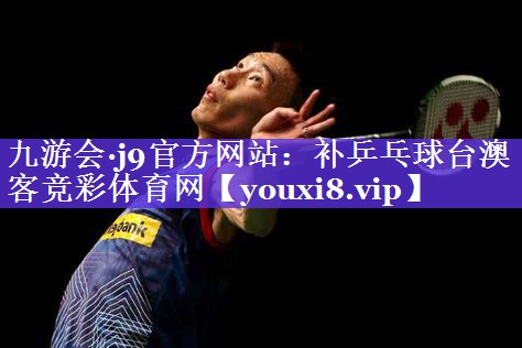 九游会·j9官方网站：补乒乓球台澳客竞彩体育网