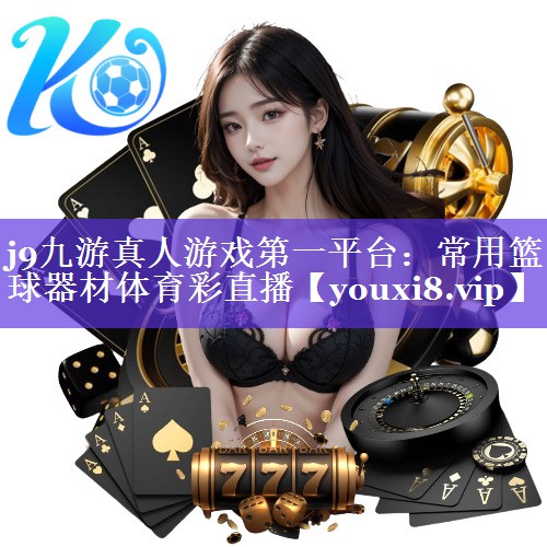 j9九游真人游戏第一平台：常用篮球器材体育彩直播