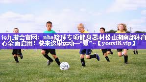 j9九游会官网：nba篮球专项健身器材松山湖南部体育中心全面启用！快来这里运动一“夏”~