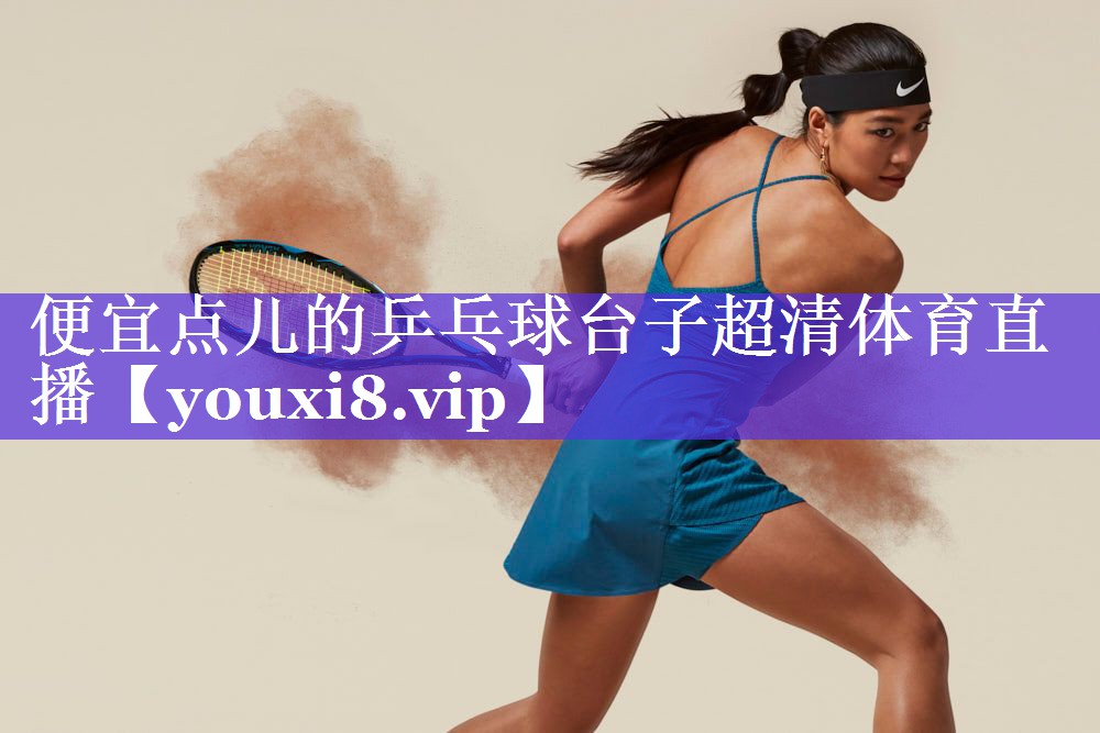 便宜点儿的乒乓球台子超清体育直播