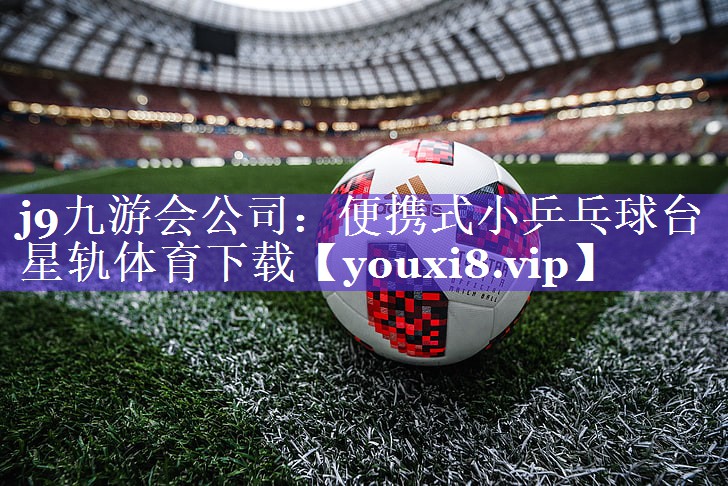 j9九游会公司：便携式小乒乓球台星轨体育下载