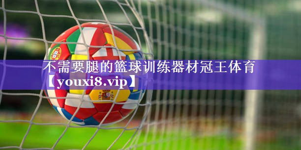 不需要腿的篮球训练器材冠王体育