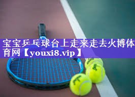 宝宝乒乓球台上走来走去火博体育网