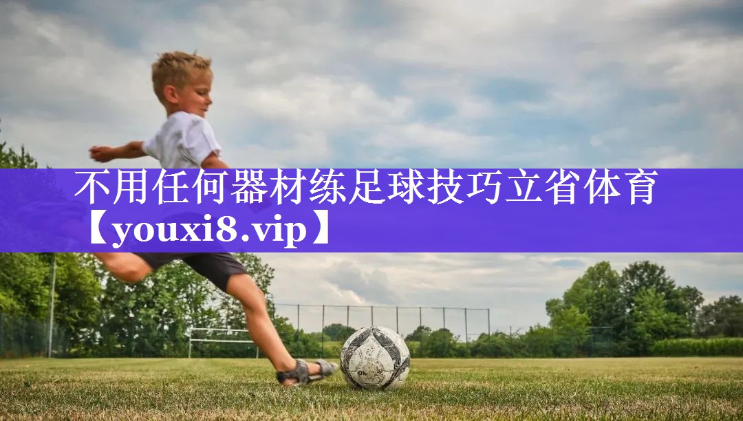 不用任何器材练足球技巧立省体育