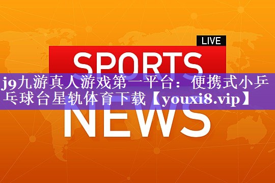 j9九游真人游戏第一平台：便携式小乒乓球台星轨体育下载