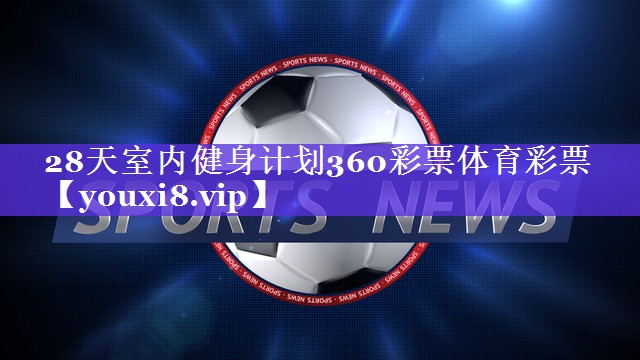 28天室内健身计划360彩票体育彩票