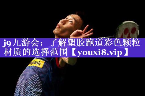 j9九游会：了解塑胶跑道彩色颗粒材质的选择范围