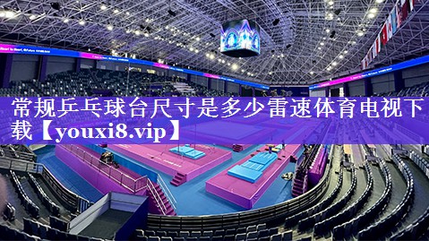 常规乒乓球台尺寸是多少雷速体育电视下载