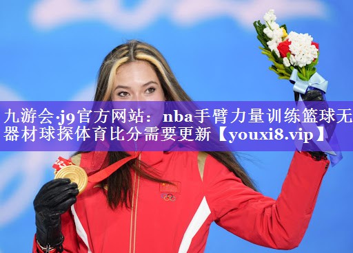 九游会·j9官方网站：nba手臂力量训练篮球无器材球探体育比分需要更新