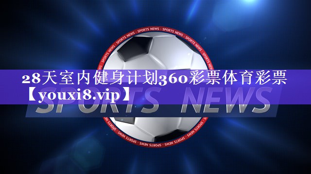 28天室内健身计划360彩票体育彩票