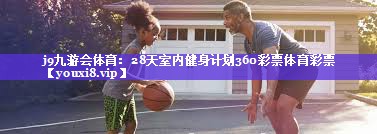 j9九游会体育：28天室内健身计划360彩票体育彩票