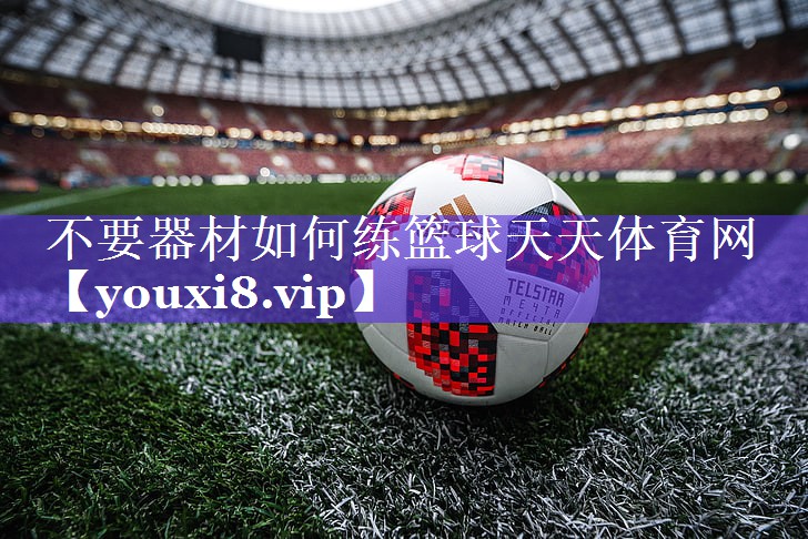 不要器材如何练篮球天天体育网