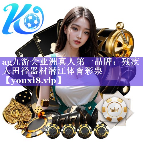 ag九游会亚洲真人第一品牌：残疾人田径器材潜江体育彩票