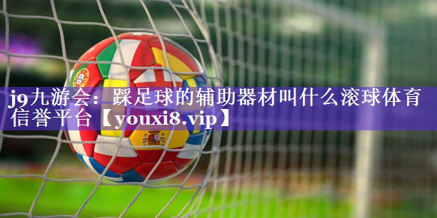 j9九游会：踩足球的辅助器材叫什么滚球体育信誉平台