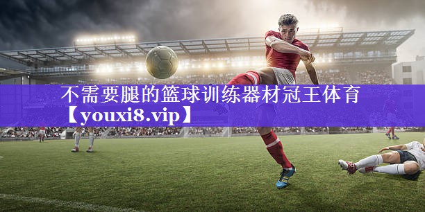 不需要腿的篮球训练器材冠王体育