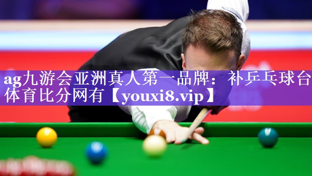 ag九游会亚洲真人第一品牌：补乒乓球台体育比分网有
