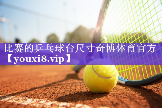 比赛的乒乓球台尺寸奇博体育官方