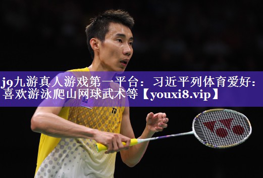 j9九游真人游戏第一平台：习近平列体育爱好：我喜欢游泳爬山网球武术等