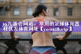 j9九游会网站：常用的足球体育器材优发体育网址