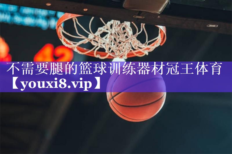 不需要腿的篮球训练器材冠王体育