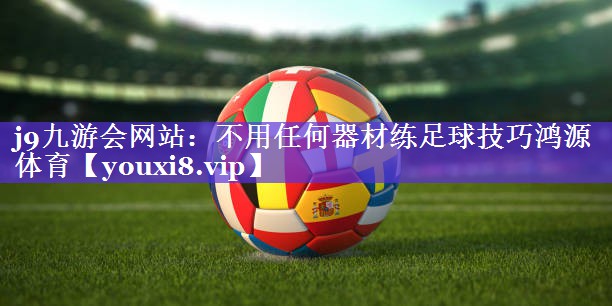 j9九游会网站：不用任何器材练足球技巧鸿源体育