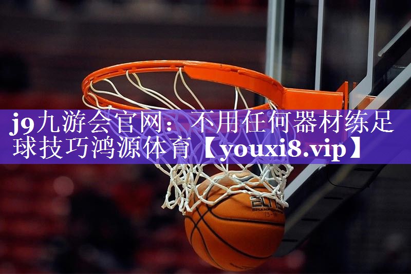 j9九游会官网：不用任何器材练足球技巧鸿源体育