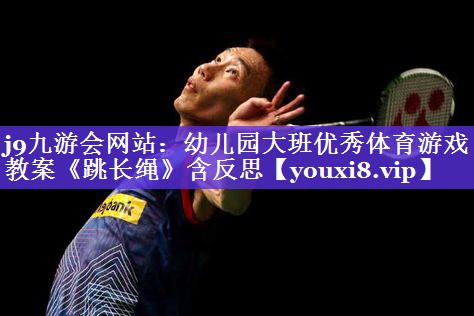 j9九游会网站：幼儿园大班优秀体育游戏教案《跳长绳》含反思