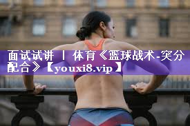 面试试讲 ｜ 体育《篮球战术-突分配合》