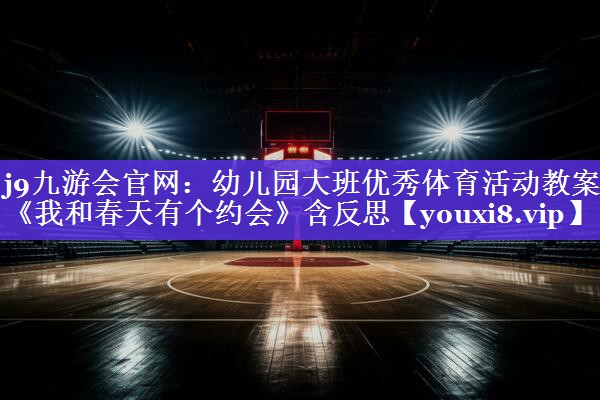 j9九游会官网：幼儿园大班优秀体育活动教案《我和春天有个约会》含反思