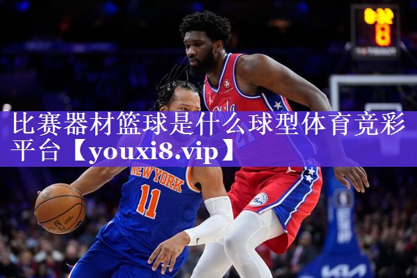比赛器材篮球是什么球型体育竞彩平台