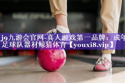 j9九游会官网-真人游戏第一品牌：成年足球队器材鲸猜体育