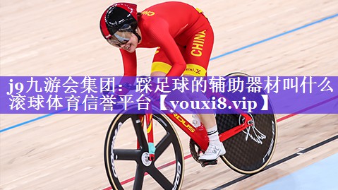 j9九游会集团：踩足球的辅助器材叫什么滚球体育信誉平台