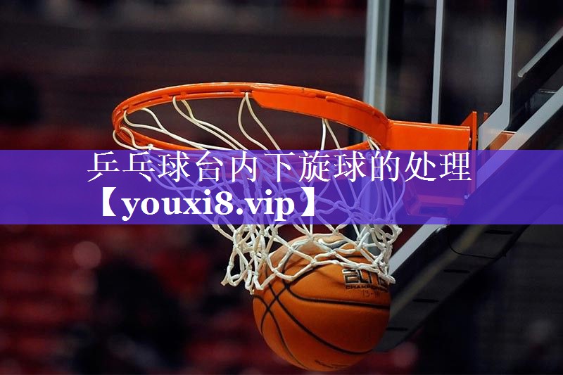 乒乓球台内下旋球的处理