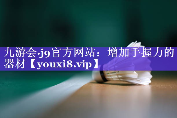 九游会·j9官方网站：增加手握力的器材