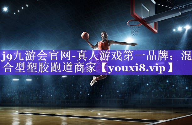 j9九游会官网-真人游戏第一品牌：混合型塑胶跑道商家