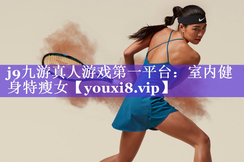 j9九游真人游戏第一平台：室内健身特瘦女