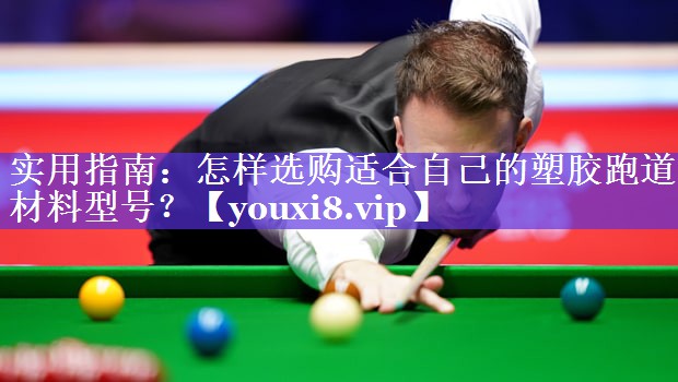 实用指南：怎样选购适合自己的塑胶跑道材料型号？