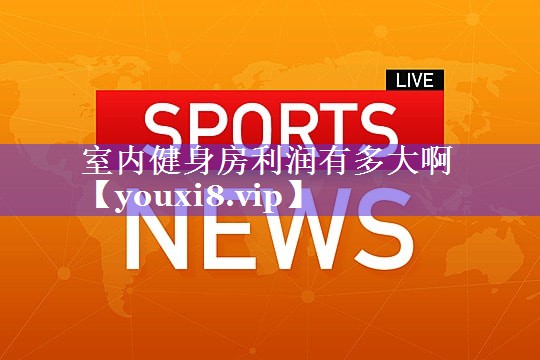 室内健身房利润有多大啊