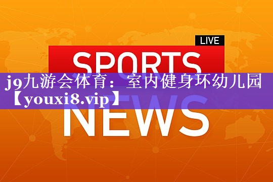 j9九游会体育：室内健身环幼儿园