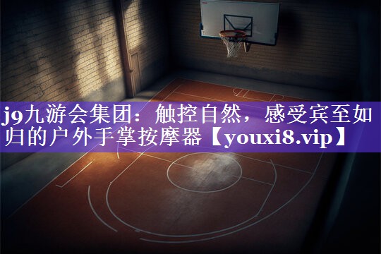 j9九游会集团：触控自然，感受宾至如归的户外手掌按摩器