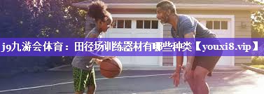 j9九游会体育：田径场训练器材有哪些种类