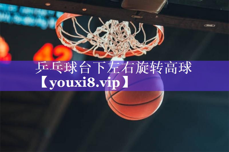 乒乓球台下左右旋转高球