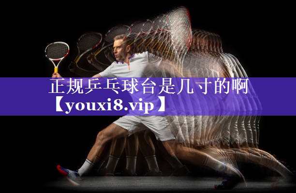 正规乒乓球台是几寸的啊 正规乒乓球台是几寸的啊