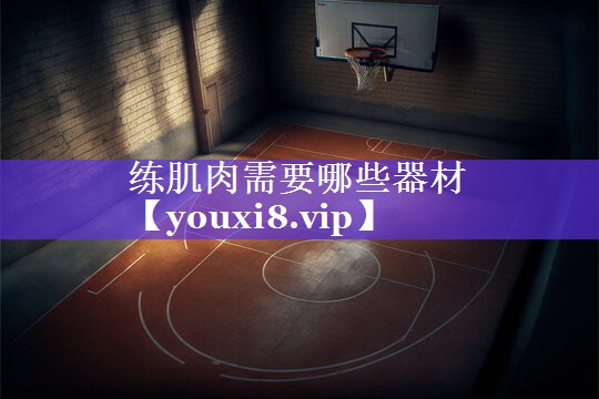 练肌肉需要哪些器材 练肌肉需要哪些器材