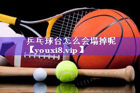 乒乓球台怎么会塌掉呢 乒乓球台怎么会塌掉呢