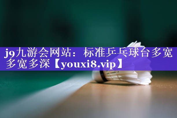 标准乒乓球台多宽多宽多深 标准乒乓球台多宽多宽多深