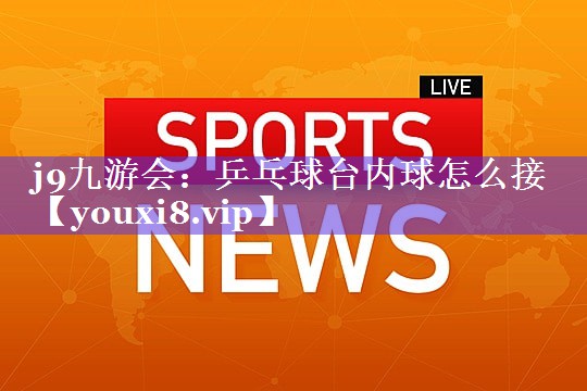 乒乓球台内球怎么接 乒乓球台内球怎么接
